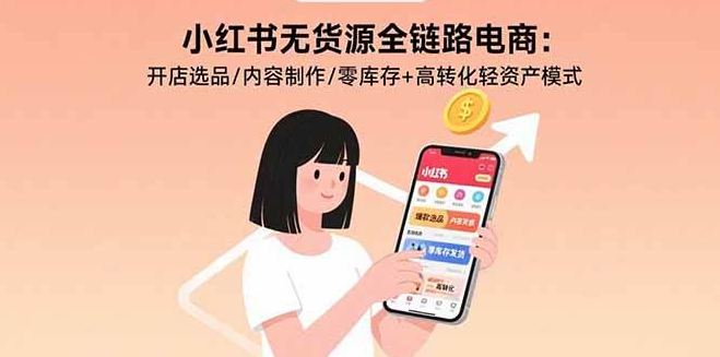 （1260401期）小红书无货源全链路电商：开店选品/内容制作/零库存+高转化轻资产模式-上古云网创