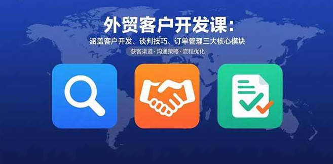 （1260412期）外贸客户开发课：涵盖客户开发、谈判技巧、订单管理三大核心模块-上古云网创
