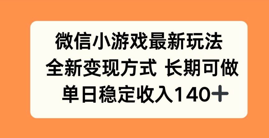 （1260413期）微信小游戏最新玩法，全新变现方式，单日稳定收入140+-上古云网创