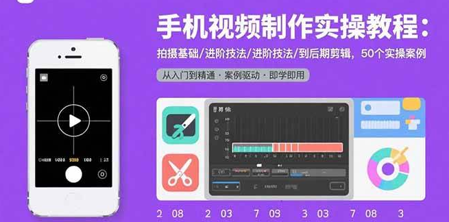 （1260410期）手机视频制作实操教程：拍摄基础/进阶技法/到后期剪辑，50个实操案例-上古云网创